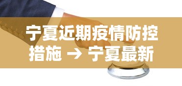 宁夏近期疫情防控措施 → 宁夏最新防疫措施 宁夏近期疫情防控措施 → 宁夏最新防疫措施