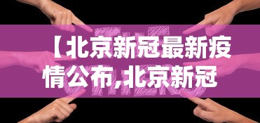 【北京新冠最新疫情公布,北京新冠状病毒最新疫情】