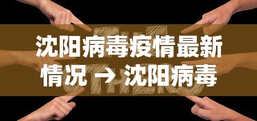 沈阳病毒疫情最新情况 → 沈阳病毒最新消息今天