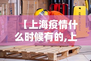 【上海疫情什么时候有的,上海本地疫情什么时候发现】 【上海疫情什么时候有的,上海本地疫情什么时候发现】