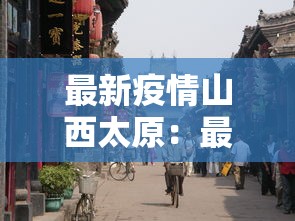 最新疫情山西太原：最新山西太原疫情情况各区