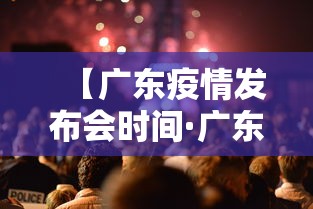 【广东疫情发布会时间·广东疫情发布会时间最新消息】
