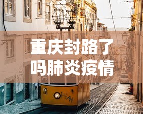 重庆封路了吗肺炎疫情—（重庆封路通知最新消息）