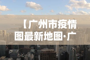 【广州市疫情图最新地图·广州市疫情地图及实时播报】