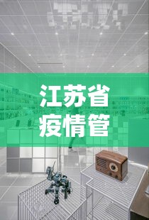 江苏省疫情管理中心电话—（江苏省疫情防控指挥部电话号码）