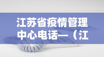 江苏省疫情管理中心电话—(江苏省疫情防控指挥部电话号码) 江苏省疫情管理中心电话—(江苏省疫情防控指挥部电话号码)