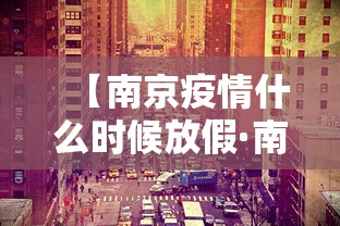 【南京疫情什么时候放假·南京疫情什么时间过去】 【南京疫情什么时候放假·南京疫情什么时间过去】