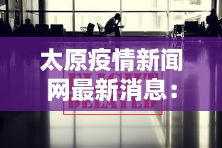太原疫情新闻网最新消息:太原疫情新闻网最新消息今天 太原疫情新闻网最新消息:太原疫情新闻网最新消息今天