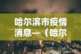 哈尔滨市疫情消息—(哈尔滨市疫情情况报道) 哈尔滨市疫情消息—(哈尔滨市疫情情况报道)