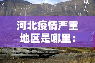 河北疫情严重地区是哪里：河北疫情严重的几个市