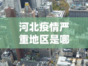 河北疫情严重地区是哪里：河北疫情严重的几个市