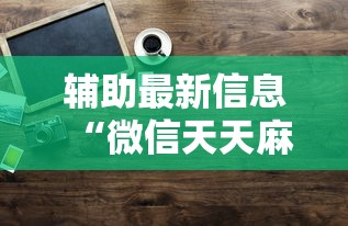 辅助最新信息“微信天天麻将有没有挂”原来有神器下载!
