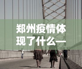 郑州疫情体现了什么—(疫情防控下的郑州) 郑州疫情体现了什么—(疫情防控下的郑州)