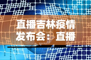 直播吉林疫情发布会：直播吉林疫情防控发布会