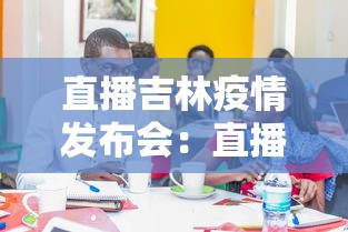 直播吉林疫情发布会:直播吉林疫情防控发布会 直播吉林疫情发布会:直播吉林疫情防控发布会