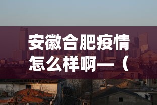 安徽合肥疫情怎么样啊—(安徽合肥疫情怎么样啊今天) 安徽合肥疫情怎么样啊—(安徽合肥疫情怎么样啊今天)