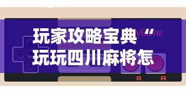 玩家攻略宝典“玩玩四川麻将怎么打才会赢”科技辅助神器手机版