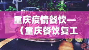 重庆疫情餐饮—(重庆餐饮复工时间) 重庆疫情餐饮—(重庆餐饮复工时间)