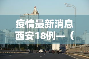 疫情最新消息西安18例—(西安疫情最新病例) 疫情最新消息西安18例—(西安疫情最新病例)