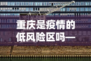 重庆是疫情的低风险区吗—（重庆是疫情的低风险区吗最新消息）