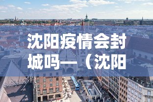 沈阳疫情会封城吗—（沈阳疫情还会爆发吗）