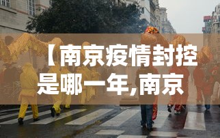 【南京疫情封控是哪一年,南京疫情外溢全国多地 专家事实上已封城但有点晚了】