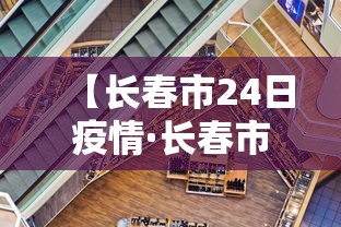 【长春市24日疫情·长春市24日疫情情况】 【长春市24日疫情·长春市24日疫情情况】