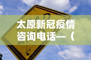太原新冠疫情咨询电话—（太原新冠疫情咨询电话号码）