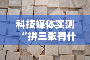 科技媒体实测“拼三张有什么规律吗”揭秘透视辅助万能挂用法