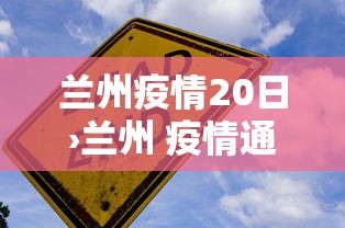 兰州疫情20日›兰州 疫情通报