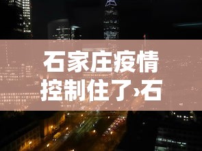 石家庄疫情控制住了›石家庄疫情已经控制