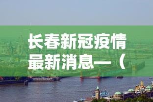 长春新冠疫情最新消息—(长春新冠新增最新消息) 长春新冠疫情最新消息—(长春新冠新增最新消息)