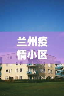 兰州疫情小区分布图 → 兰州疫情小区地图 兰州疫情小区分布图 → 兰州疫情小区地图