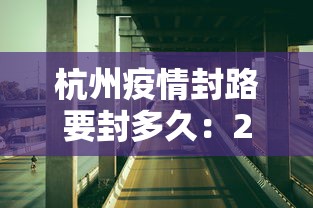 杭州疫情封路要封多久：2021疫情杭州封路最新消息