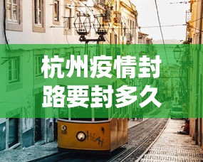 杭州疫情封路要封多久：2021疫情杭州封路最新消息