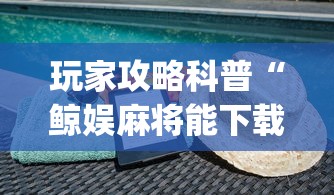 玩家攻略科普“鲸娱麻将能下载挂吗	”(最新透视辅助上线)