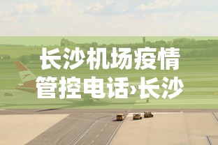 长沙机场疫情管控电话›长沙机场防控电话