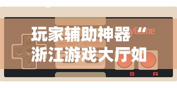 玩家辅助神器“浙江游戏大厅如何开挂	”揭秘透视辅助万能挂用法