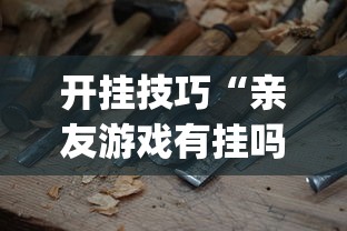 开挂技巧“亲友游戏有挂吗可以开挂吗”(必备工具)辅助教学