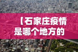 【石家庄疫情是哪个地方的·石家庄疫情是哪个城市】 【石家庄疫情是哪个地方的·石家庄疫情是哪个城市】