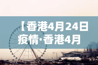 【香港4月24日疫情·香港4月26日疫情】