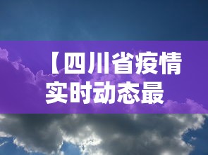 【四川省疫情实时动态最新·四川省疫情实时动态最新情况】 【四川省疫情实时动态最新·四川省疫情实时动态最新情况】