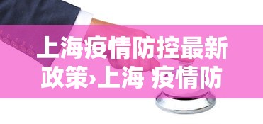 上海疫情防控最新政策›上海 疫情防控 政策
