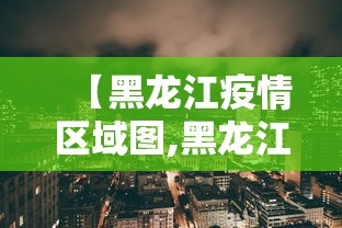【黑龙江疫情区域图,黑龙江疫情地图实时更新】