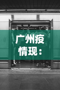 广州疫情现：广州疫情现在怎么样了