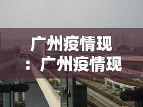 广州疫情现:广州疫情现在怎么样了 广州疫情现:广州疫情现在怎么样了