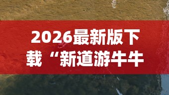 2026最新版下载“新道游牛牛透视挂最新版本	”(果然有透视挂)
