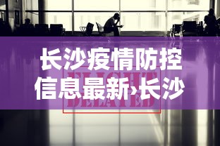 长沙疫情防控信息最新›长沙发布最新疫情防控通告