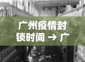 广州疫情封锁时间 → 广州疫情封锁时间表