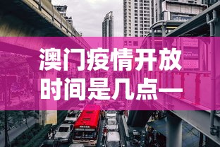 澳门疫情开放时间是几点—（澳门疫情时间线）